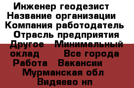 Инженер-геодезист › Название организации ­ Компания-работодатель › Отрасль предприятия ­ Другое › Минимальный оклад ­ 1 - Все города Работа » Вакансии   . Мурманская обл.,Видяево нп